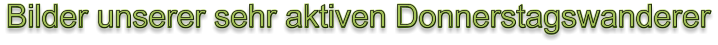 Bilder unserer sehr aktiven Donnerstagswanderer