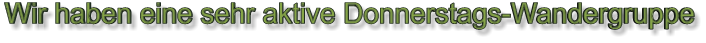 Wir haben eine sehr aktive Donnerstags-Wandergruppe